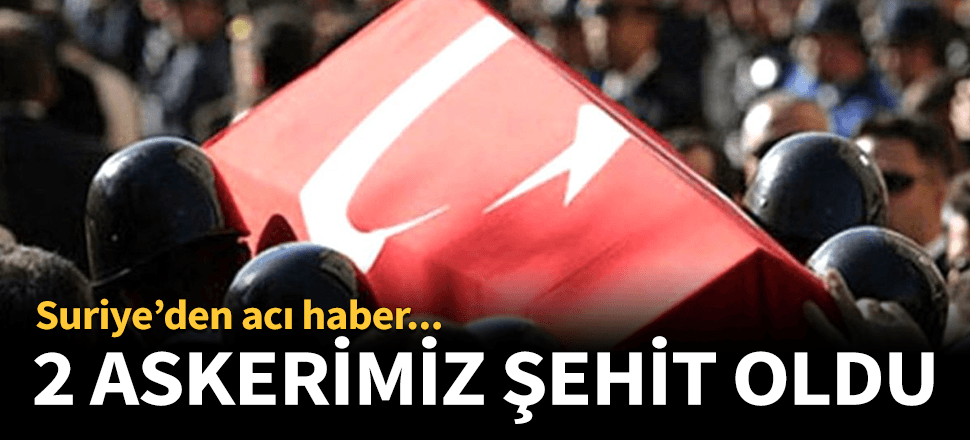 Suriye'de 2 şehidimiz var!