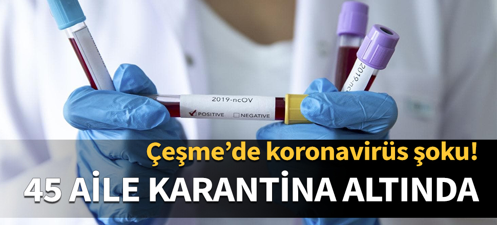 Çeşme'de Koronavirüs şoku! 45 aile karantinada!