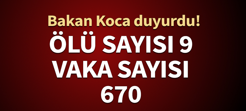 Bakan Koca: Ölü sayısı 9, vaka sayısı 670'e yükseldi...