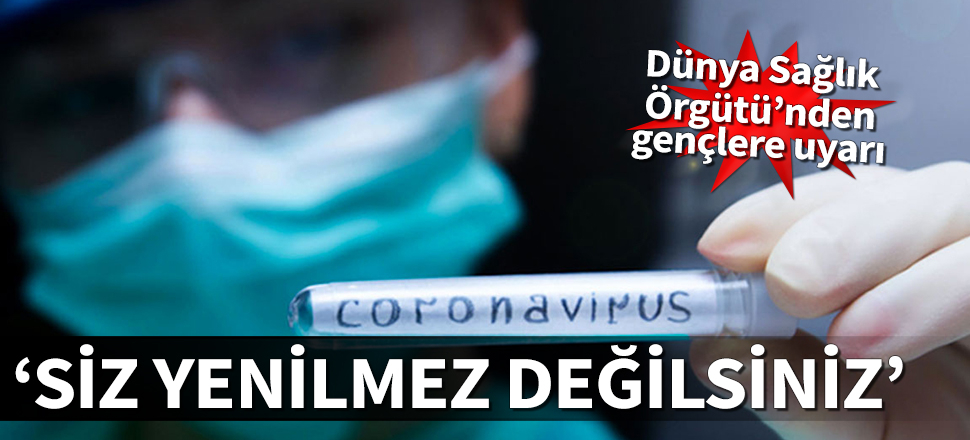 Dünya Sağlık Örgütü'nden gençlere uyarı: Siz yenilmez değilsiniz