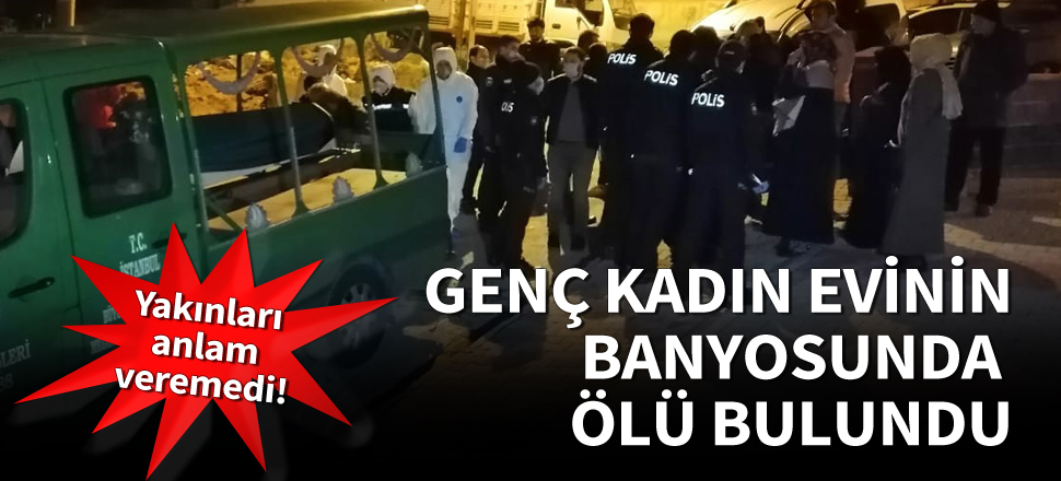 Genç kadın evinin banyosunda ölü bulundu