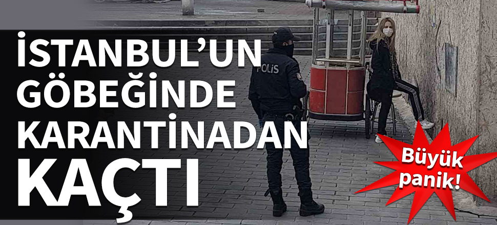 Büyük panik! İstanbul'un göbeğinde karantinadan kaçtı...
