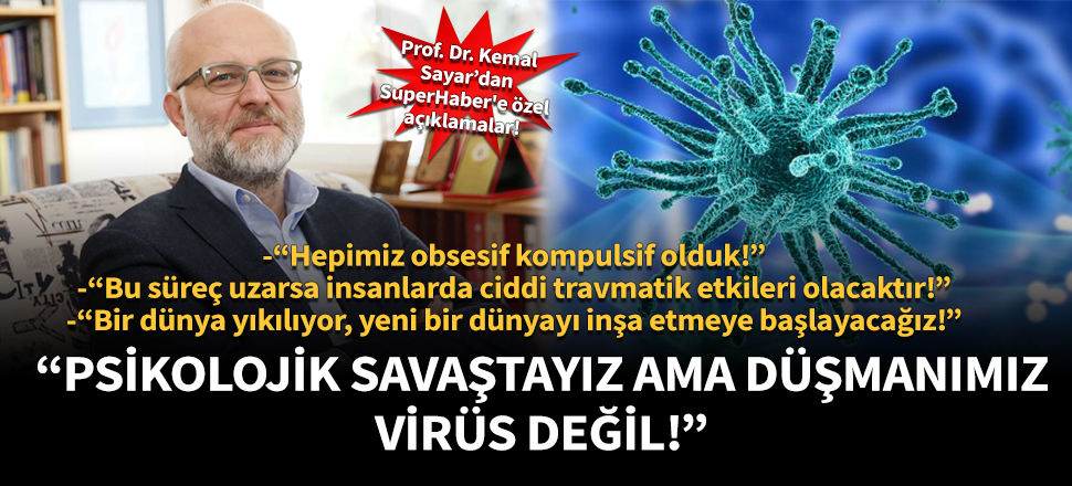 Prof. Dr. Kemal Sayar: Psikolojik savaştayız ama düşmanımız virüs değil!