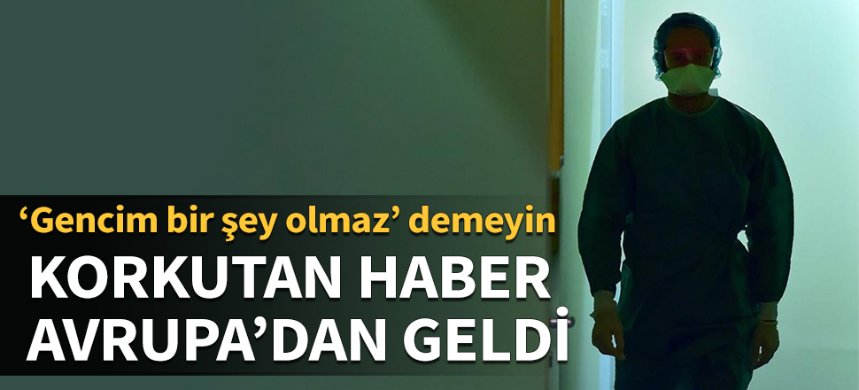 ‘Gencim bir şey olmaz’ demeyin! Korkutan haber Avrupa'dan geldi...