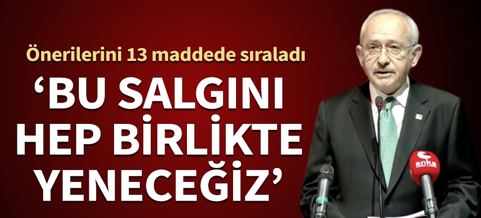 Kemal Kılıçdaroğlu: Bu salgını hep birlikte yeneceğiz.