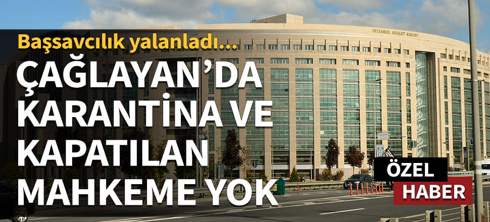 Çağlayan'da karantina ve kapatılan mahkeme yok! Başsavcılık yalanladı...