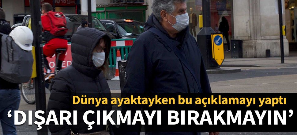 Dünya ayaktayken bu açıklamayı yaptı: Dışarı çıkmayı bırakmayın