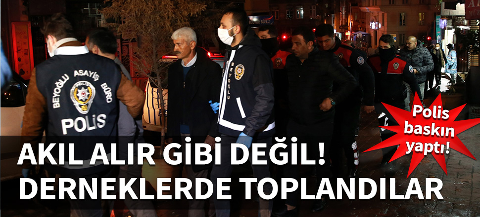 Uyarılara aldırmayıp derneklerde toplandılar!