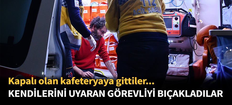 Kapalı olan kafeteryaya gittiler... Kendilerini uyaran görevliyi bıçakladılar...