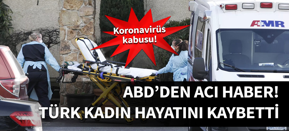 ABD'den kötü haber! Türk kadın Koronavirüs nedeniyle hayatını kaybetti!