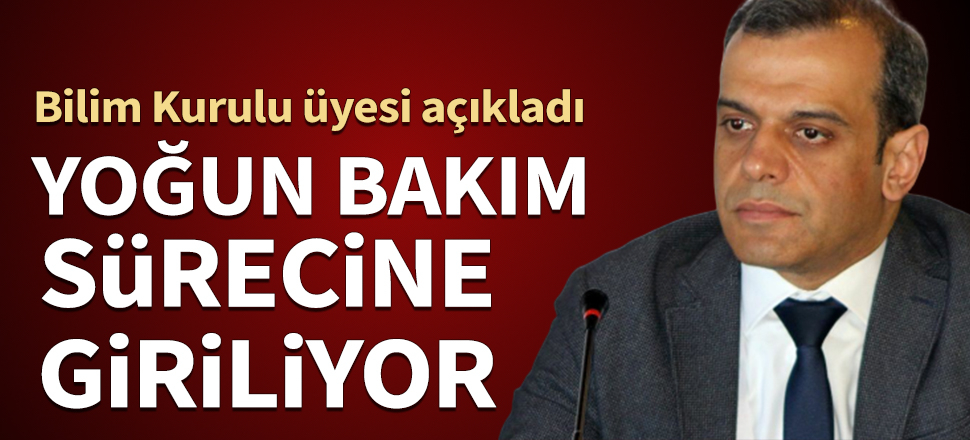 Bilim Kurulu üyesi açıkladı: Yoğun bakım sürecine giriliyor