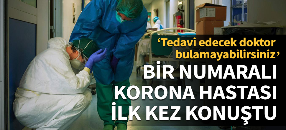 Bir numaralı korona hastası ilk kez konuştu: Tedavi edecek doktor bulamayabilirsiniz