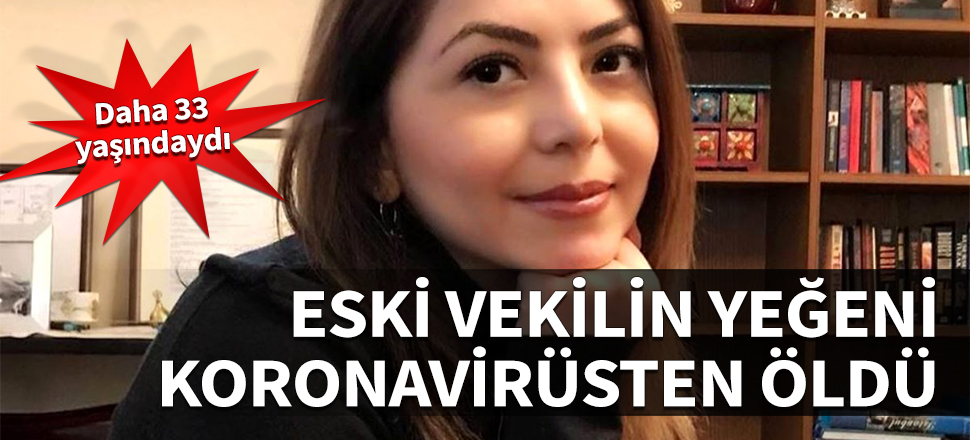 Eski vekilin yeğeni koronavirüsten öldü! 33 yaşındaydı...
