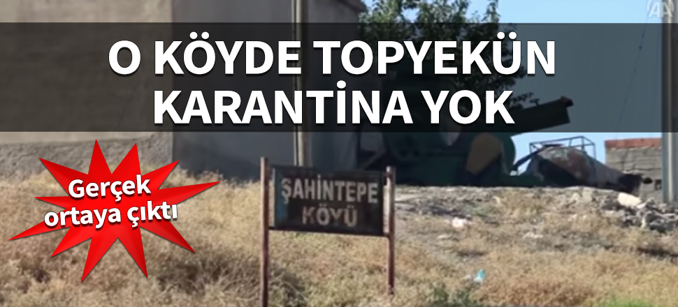 Gerçek ortaya çıktı! O köyde topyekün karantina yok
