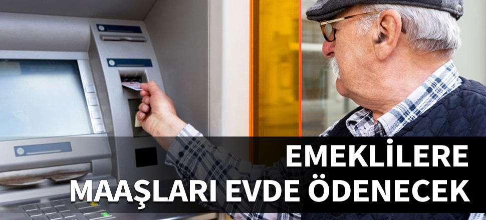 Emeklilere evde maaş dönemi...