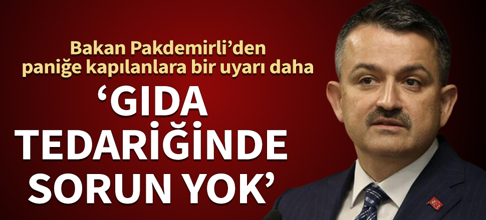 Bakan Pakdemirli’den paniğe kapılanlara bir uyarı daha: Gıda tedariğinde sorun yok