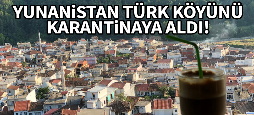 Yunanistan, Türk köyünü karantinaya aldı