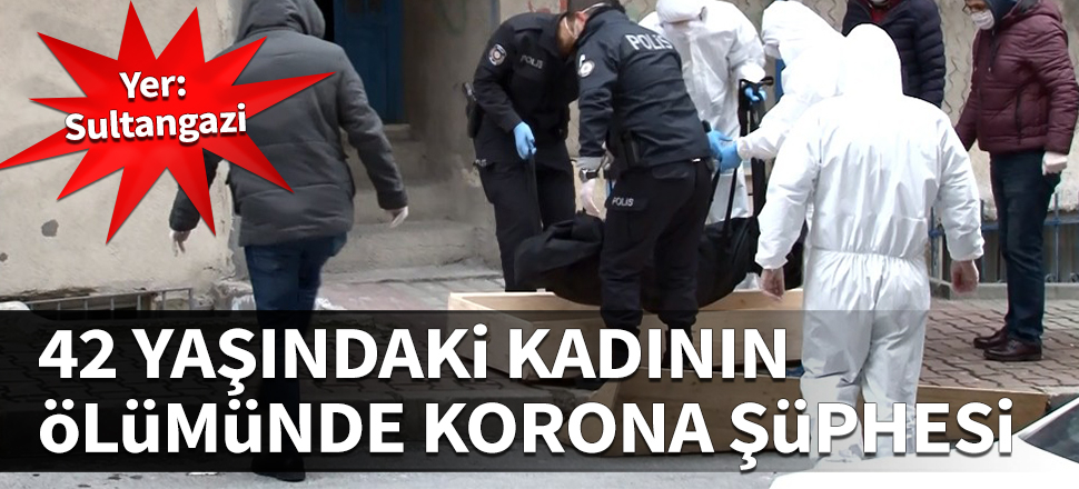 Sultangazi'de 42 yaşındaki kadının ölümünde korona şüphesi