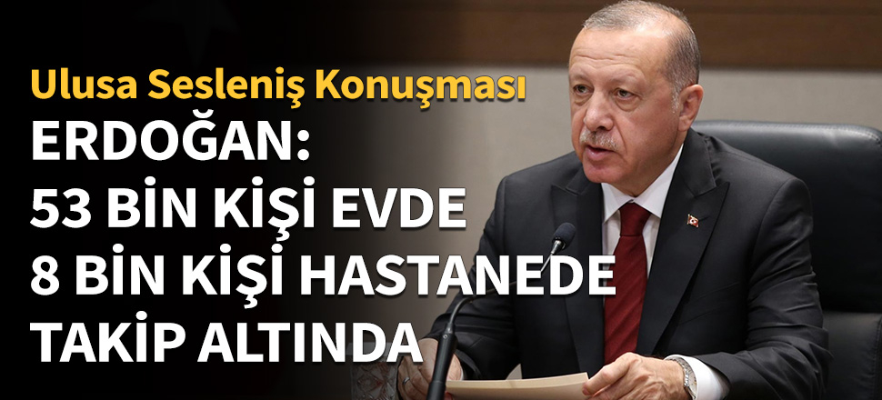 Erdoğan: 53 bin vatandaşımızı evde takip ediyoruz...