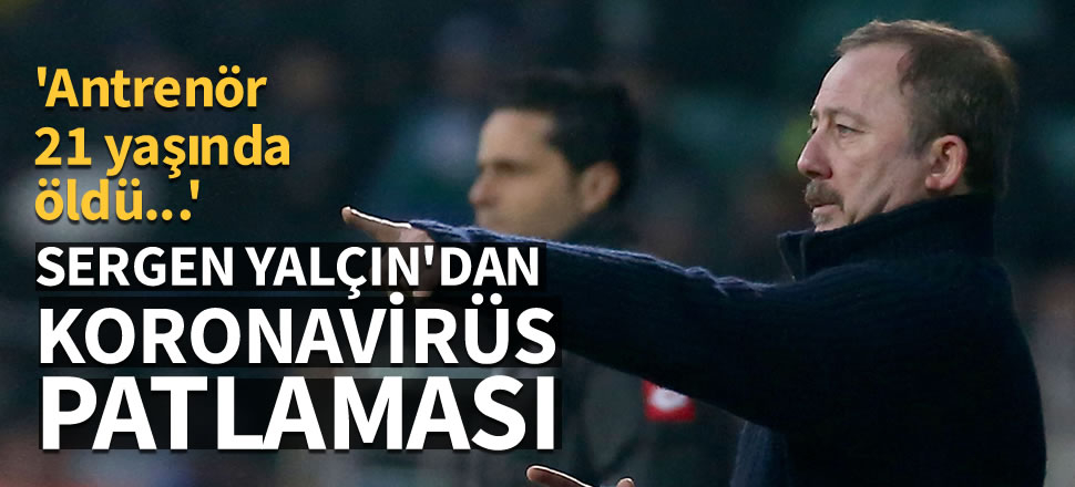 Sergen Yalçın'dan koronavirüsü patlaması