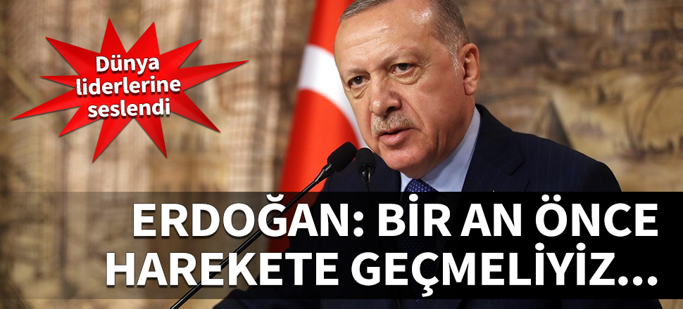 Erdoğan: Bir an önce harekete geçmeliyiz...