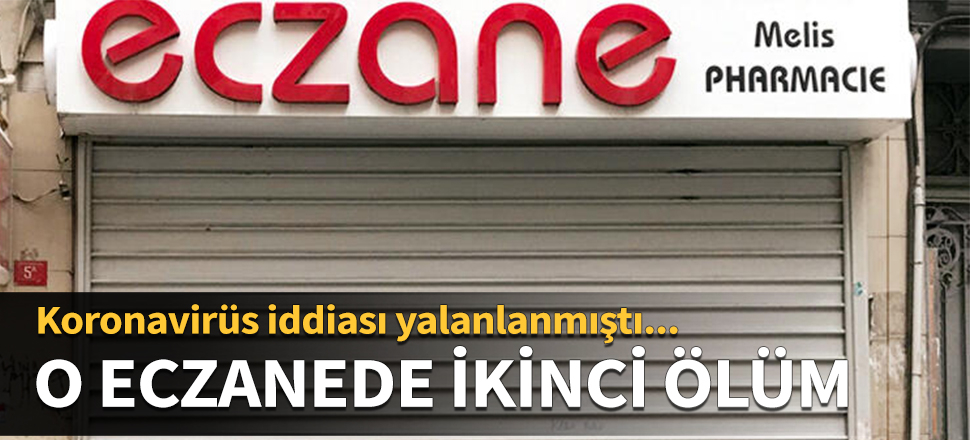 Koronavirüs iddiası yalanlanmıştı! Melis Eczanesi'nde bir ölüm daha