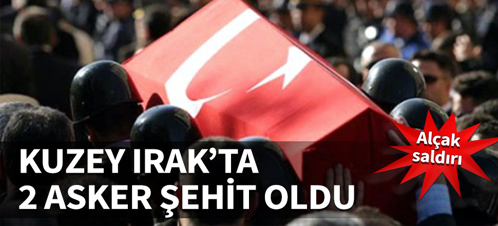 Kuzey Irak'ta hain saldırı: 2 asker şehit...
