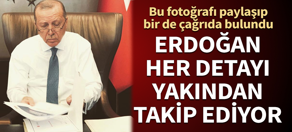 Cumhurbaşkanı Erdoğan her detayı yakından takip ediyor