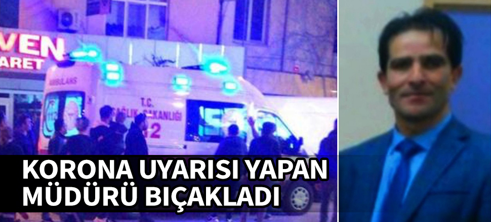 Koronavirüs uyarısı yapan müdür bıçaklandı
