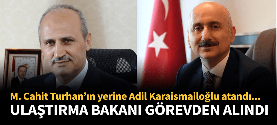 Ulaştırma Bakanı Cahit Turhan görevden alındı! İşte yerine gelen isim...
