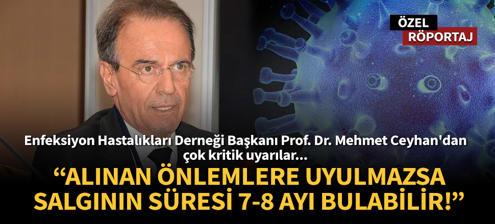 Prof. Dr. Mehmet Ceyhan: Alınan önlemlere uyulmazsa salgının süresi 7-8 ayı bulabilir!