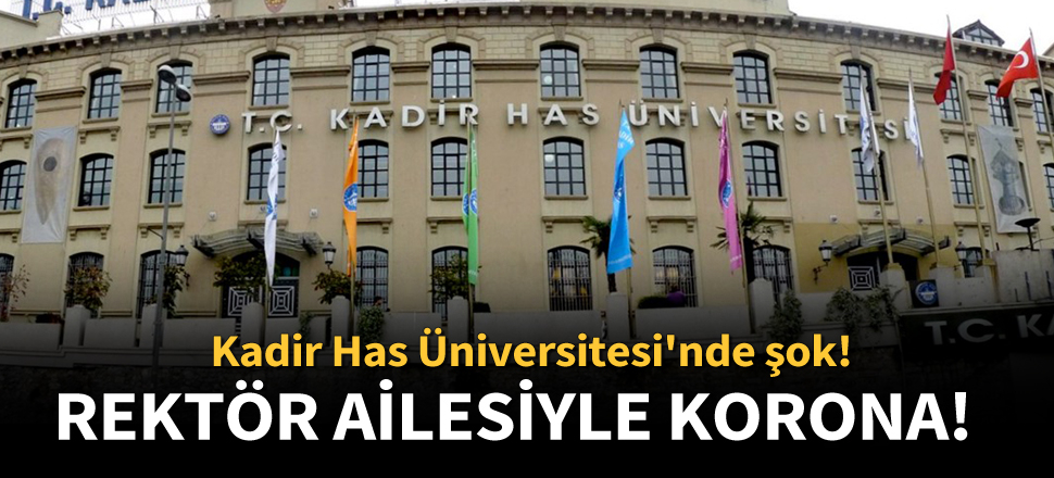 Kadir Has Üniversitesi Rektörü ve ailesine korona pozitif teşhisi kondu