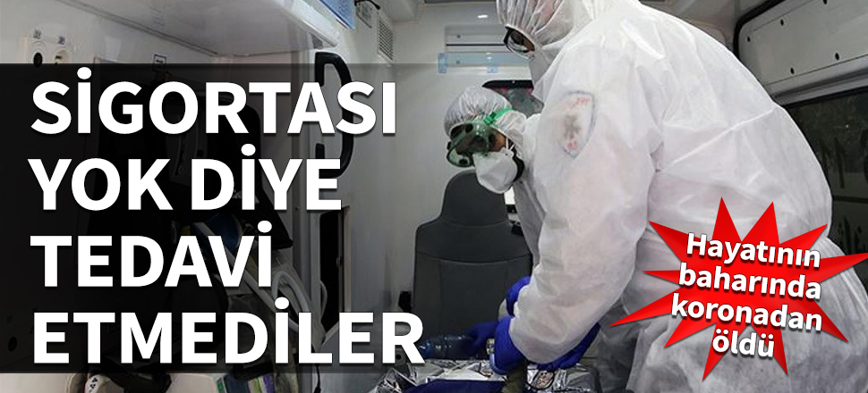 Sigortası yok diye tedavi etmediler! Koronadan öldü...