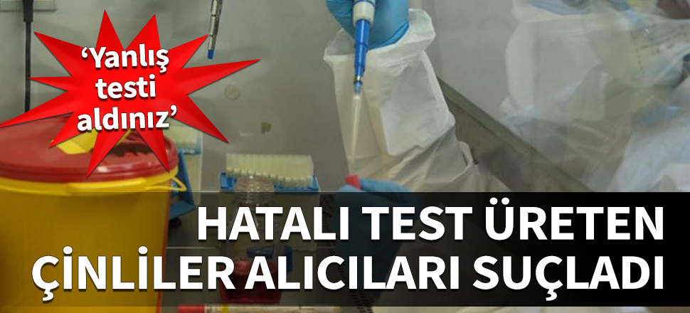 Hatalı test üreten Çinliler alıcıları suçladı: Yanlış testi aldınız