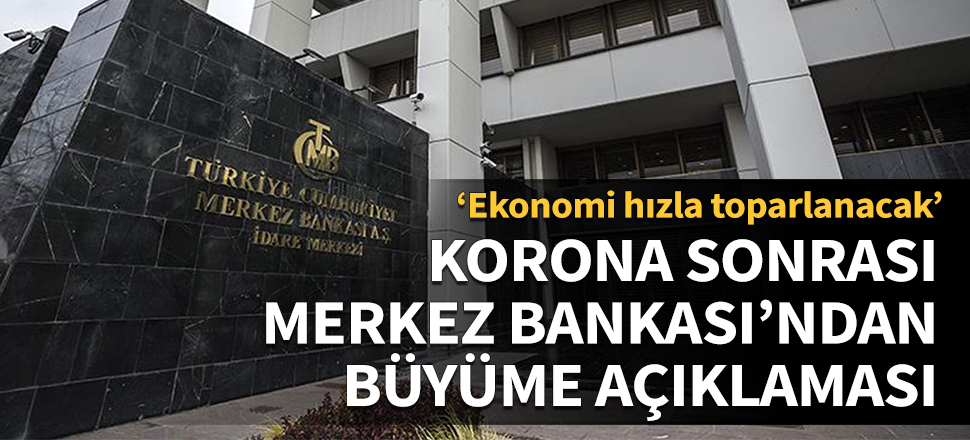 Merkez Bankası'ndan korona sonrası büyüme açıklaması: Ekonomi hızla toparlanacak