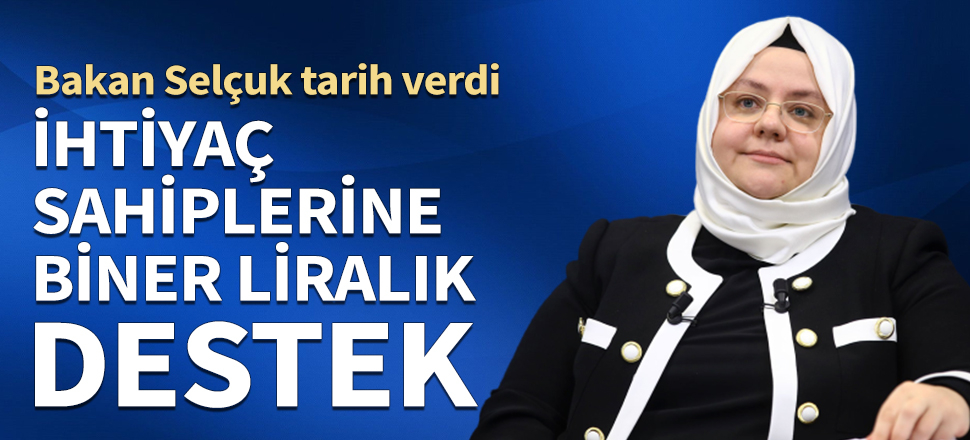 İhtiyaç sahiplerine bin liralık destek! Bakan Selçuk ödeme tarihini açıkladı...