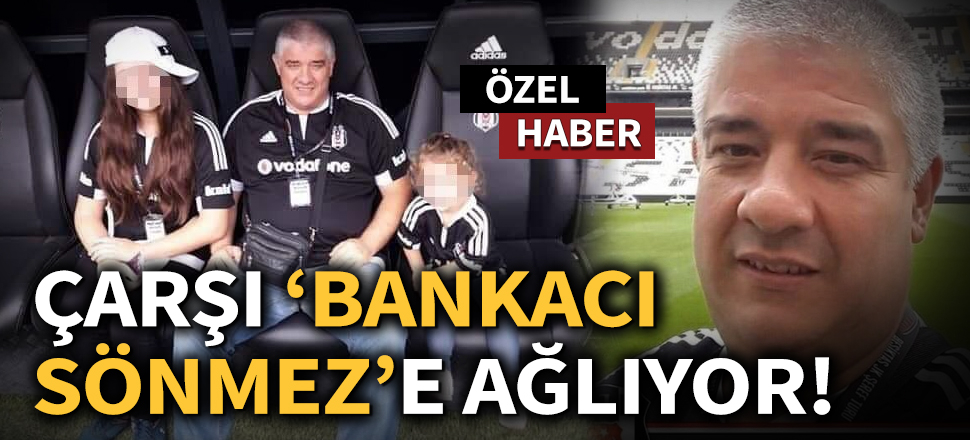 Son dakika... Çarşı bankacı Kerem Sönmez'e ağlıyor!