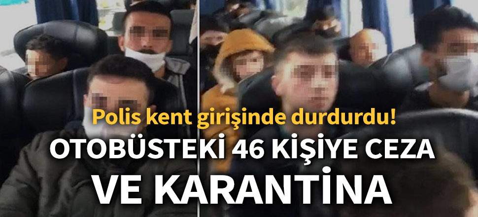 Son dakika... Polis kent girişinde durdurdu! Otobüsteki 46 kişiye ceza ve 14 gün karantina...