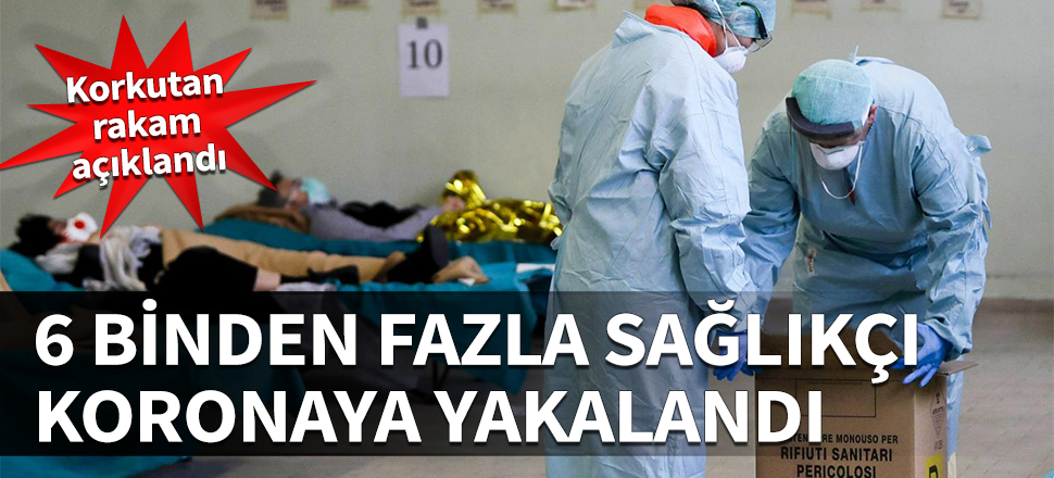Korkutan rakam açıklandı! 6 binden fazla sağlıkçı koronaya yakalandı