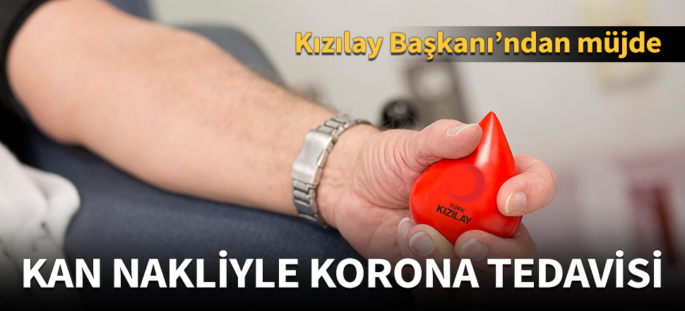 Kızılay Başkanı Kınık duyurdu: Kan nakliyle koronavirüs tedavisi başlıyor