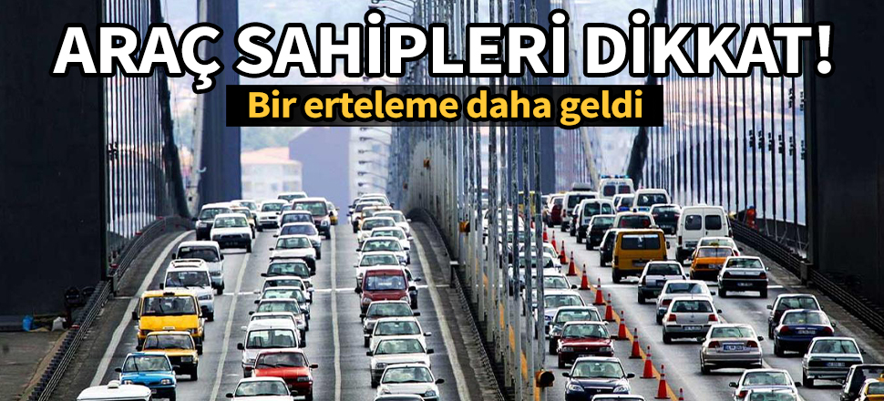Araç sahipleri dikkat! Bir erteleme daha geldi