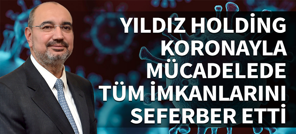 Yıldız Holding koronayla mücadelede tüm imkanlarını seferber etti