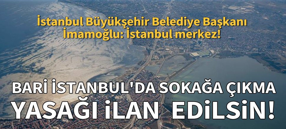 Ekrem İmamoğlu: İstanbul salgının merkezi sokağa çıkma yasağı ilan edilsin!