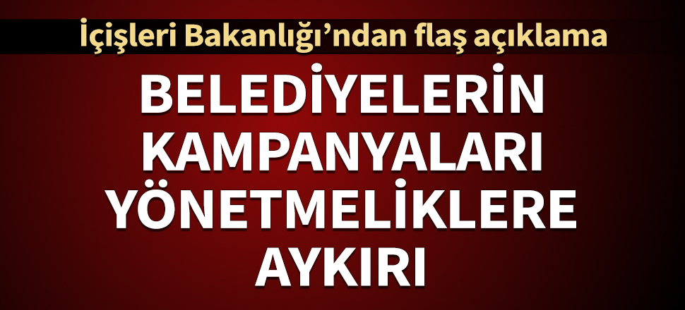 İçişleri Bakanlığı: Belediyelerin yardım toplama kampanyaları yönetmeliklere aykırı