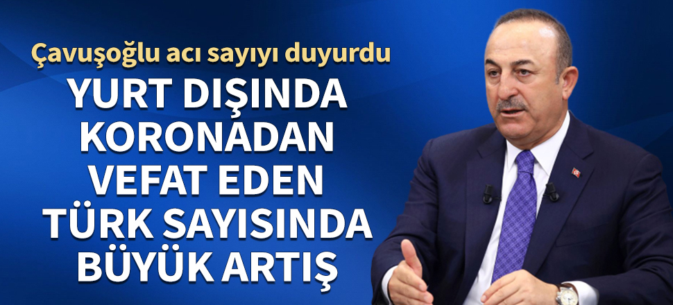 Yurt dışında koronadan vefat eden Türk sayısında artış! Mevlüt Çavuşoğlu acı sayıyı duyurdu
