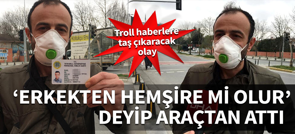 Troll haberlere taş çıkaracak olay! 'Erkekten hemşire mi olur' dedi, araçtan attı