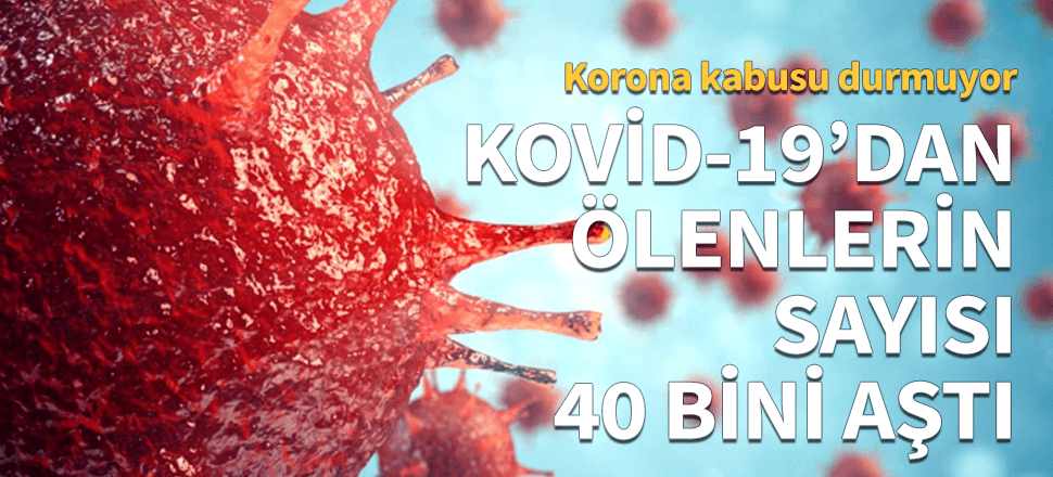 Dünya genelinde korona nedeniyle ölü sayısı 40 bini aştı!