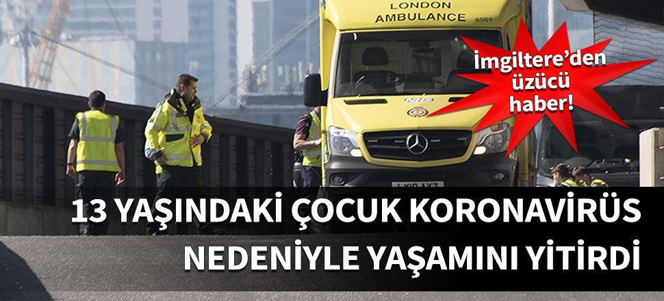 13 yaşındaki çocuk Koronavirüs nedeniyle öldü!