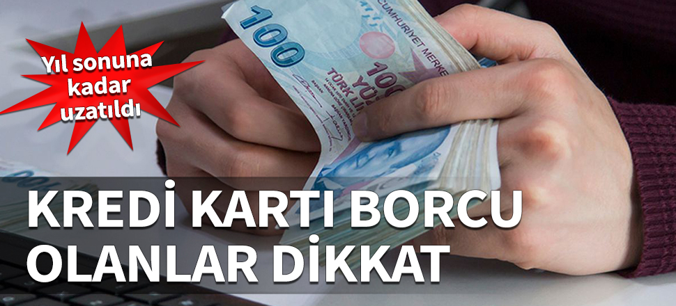 Kredi kartı borcu olanlar dikkat! Yıl sonuna kadar uzatıldı...