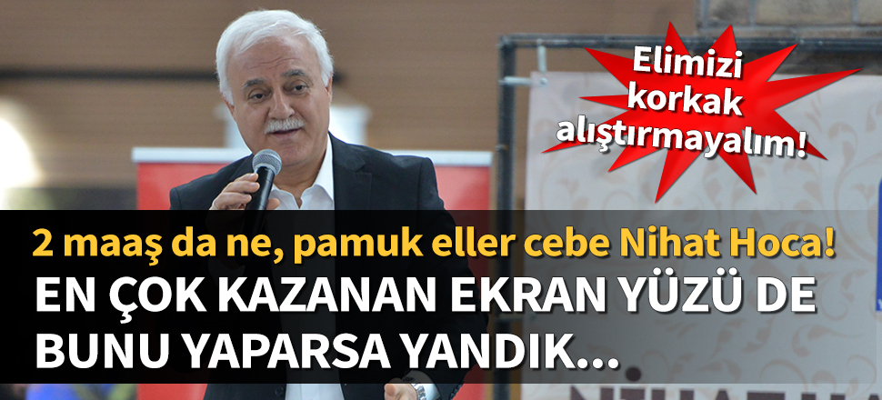 2 maaş da ne, pamuk eller cebe Nihat Hoca!